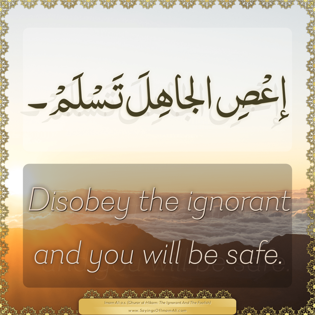 Disobey the ignorant and you will be safe.